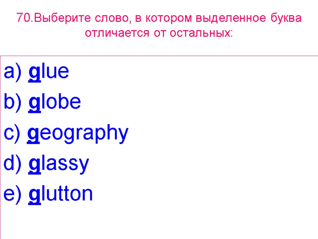 70.Выберите слово, в котором выделенное буквa отличается от остальных: a) glue b) globe c)